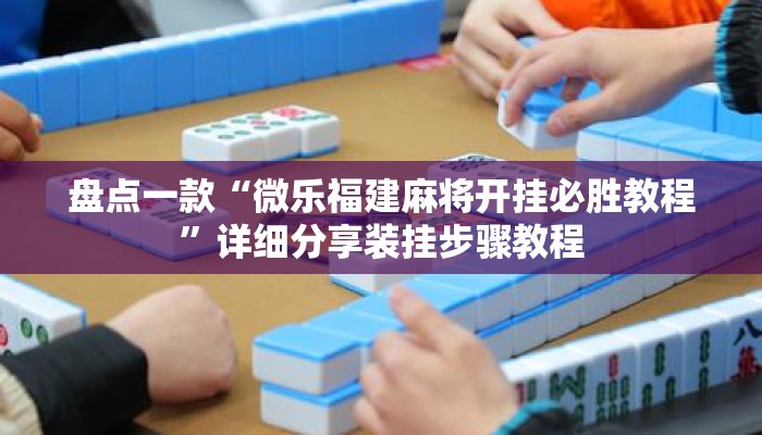 盘点一款“微乐福建麻将开挂必胜教程	”详细分享装挂步骤教程