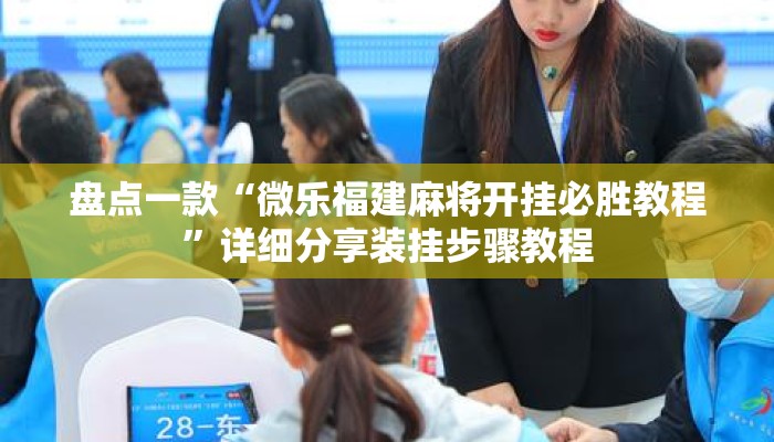 盘点一款“微乐福建麻将开挂必胜教程	”详细分享装挂步骤教程