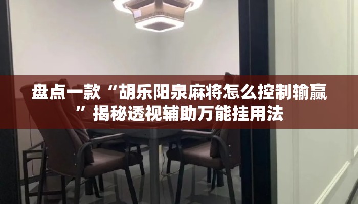 盘点一款“胡乐阳泉麻将怎么控制输赢”揭秘透视辅助万能挂用法
