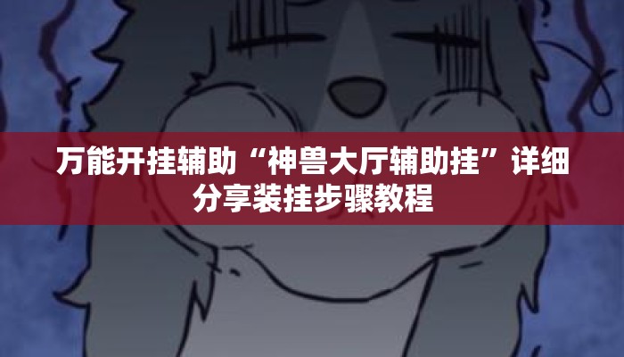 万能开挂辅助“神兽大厅辅助挂”详细分享装挂步骤教程