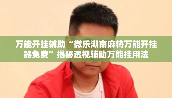 万能开挂辅助“微乐湖南麻将万能开挂器免费	”揭秘透视辅助万能挂用法