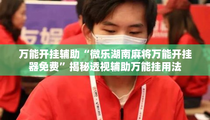 万能开挂辅助“微乐湖南麻将万能开挂器免费	”揭秘透视辅助万能挂用法