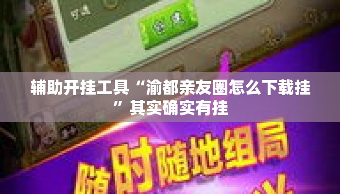 辅助开挂工具“渝都亲友圈怎么下载挂	”其实确实有挂