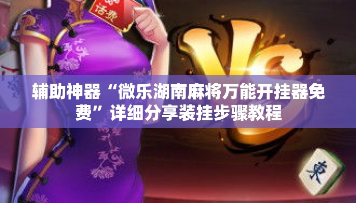 辅助神器“微乐湖南麻将万能开挂器免费”详细分享装挂步骤教程