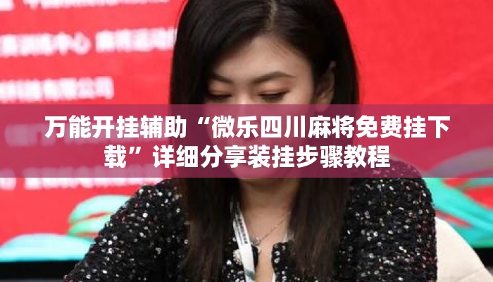 万能开挂辅助“微乐四川麻将免费挂下载	”详细分享装挂步骤教程