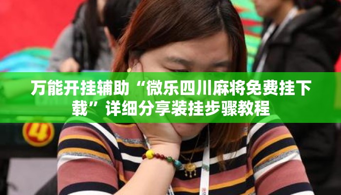 万能开挂辅助“微乐四川麻将免费挂下载”详细分享装挂步骤教程