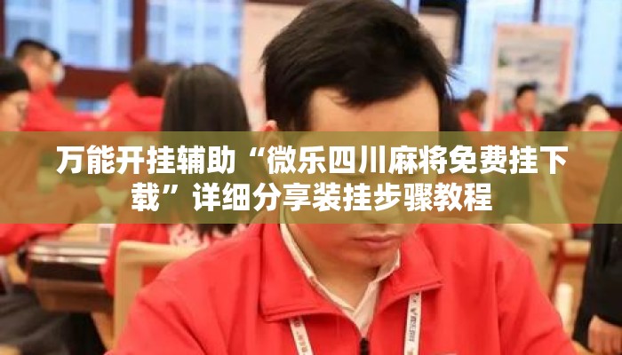 万能开挂辅助“微乐四川麻将免费挂下载”详细分享装挂步骤教程