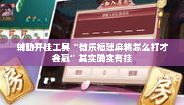 辅助开挂工具“微乐福建麻将怎么打才会赢”其实确实有挂