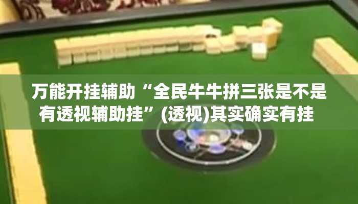 万能开挂辅助“全民牛牛拼三张是不是有透视辅助挂	”(透视)其实确实有挂 
