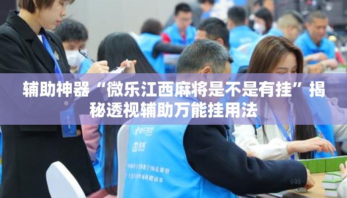 辅助神器“微乐江西麻将是不是有挂”揭秘透视辅助万能挂用法