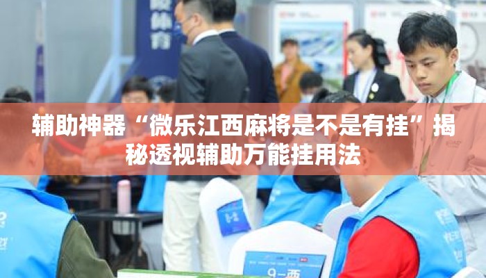 辅助神器“微乐江西麻将是不是有挂”揭秘透视辅助万能挂用法