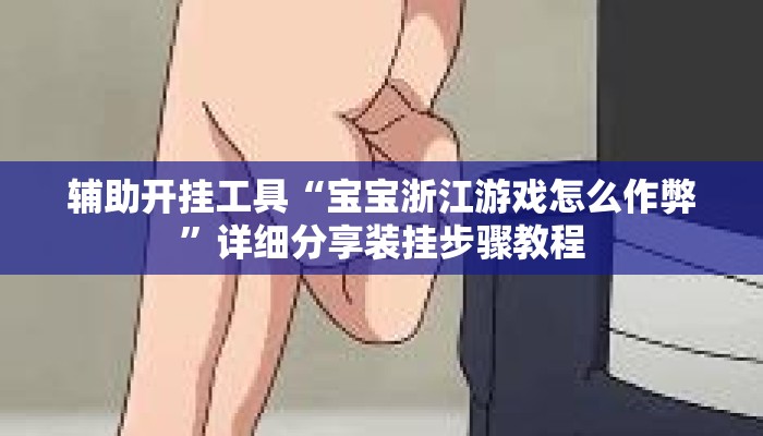 辅助开挂工具“宝宝浙江游戏怎么作弊”详细分享装挂步骤教程