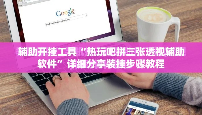 辅助开挂工具“热玩吧拼三张透视辅助软件”详细分享装挂步骤教程