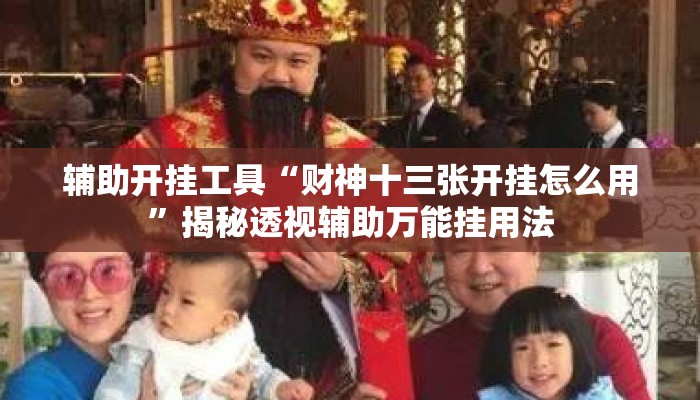 辅助开挂工具“财神十三张开挂怎么用	”揭秘透视辅助万能挂用法