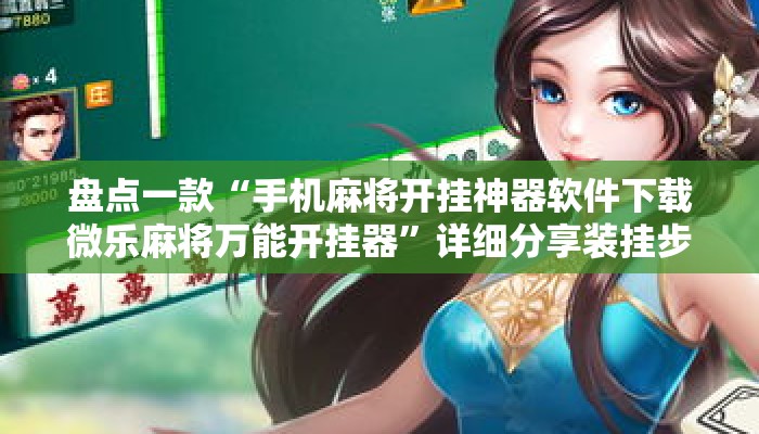 盘点一款“手机麻将开挂神器软件下载微乐麻将万能开挂器	”详细分享装挂步骤教程