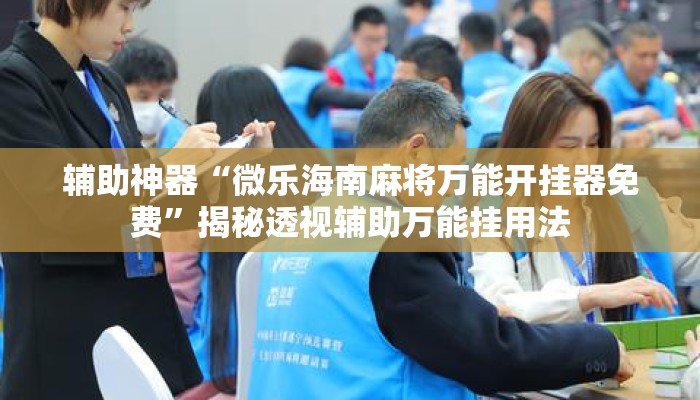 辅助神器“微乐海南麻将万能开挂器免费	”揭秘透视辅助万能挂用法