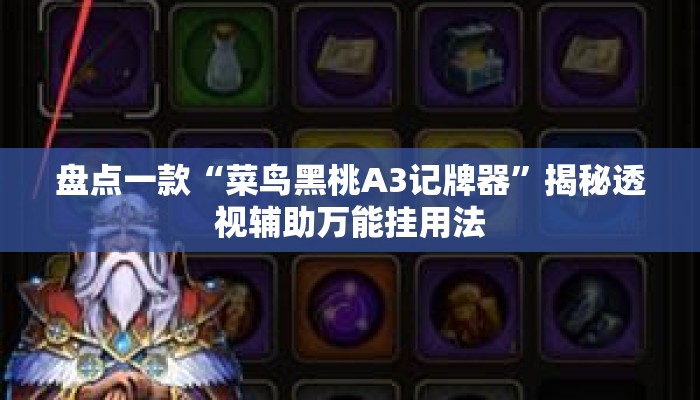盘点一款“菜鸟黑桃A3记牌器	”揭秘透视辅助万能挂用法