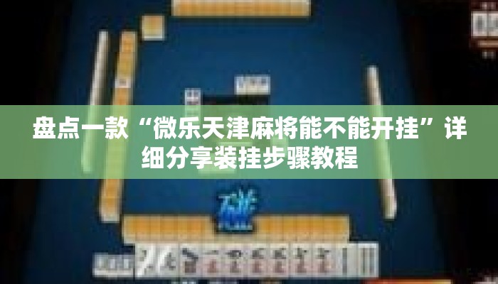 盘点一款“微乐天津麻将能不能开挂”详细分享装挂步骤教程