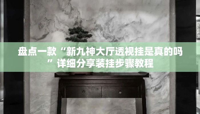 盘点一款“新九神大厅透视挂是真的吗”详细分享装挂步骤教程