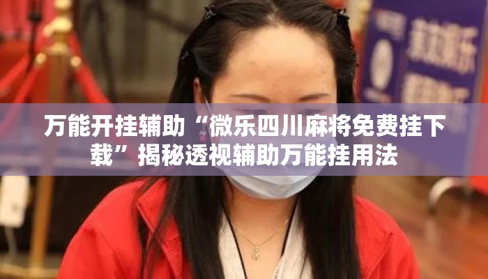 万能开挂辅助“微乐四川麻将免费挂下载”揭秘透视辅助万能挂用法