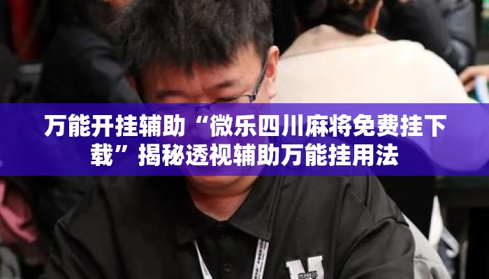 万能开挂辅助“微乐四川麻将免费挂下载	”揭秘透视辅助万能挂用法