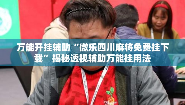 万能开挂辅助“微乐四川麻将免费挂下载	”揭秘透视辅助万能挂用法