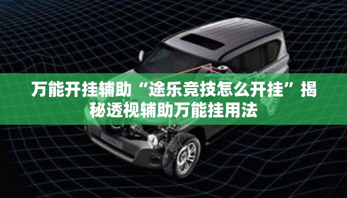 万能开挂辅助“途乐竞技怎么开挂”揭秘透视辅助万能挂用法