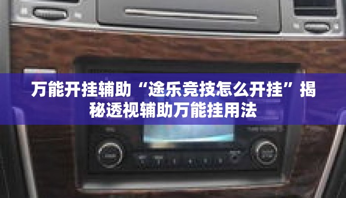 万能开挂辅助“途乐竞技怎么开挂”揭秘透视辅助万能挂用法
