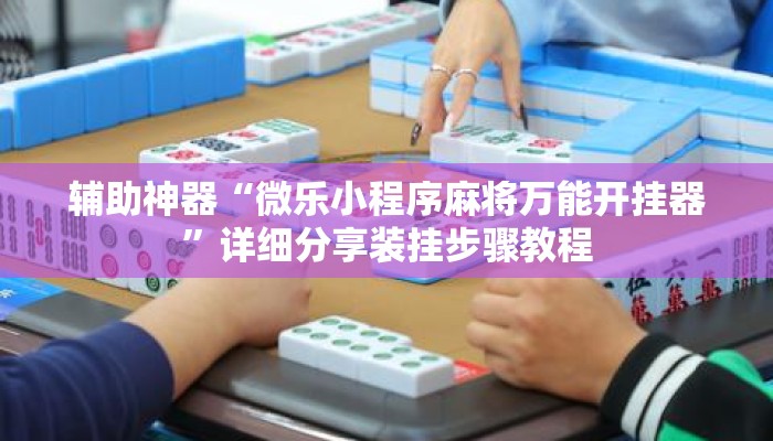 辅助神器“微乐小程序麻将万能开挂器	”详细分享装挂步骤教程