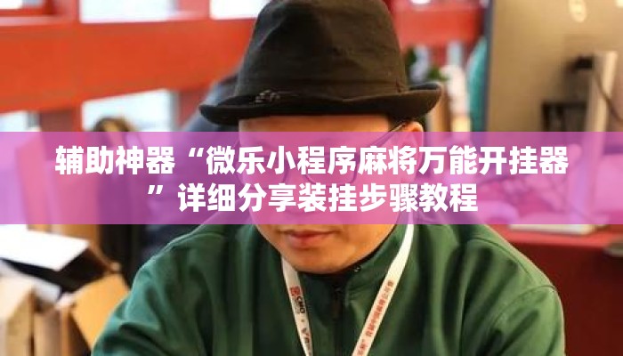辅助神器“微乐小程序麻将万能开挂器”详细分享装挂步骤教程