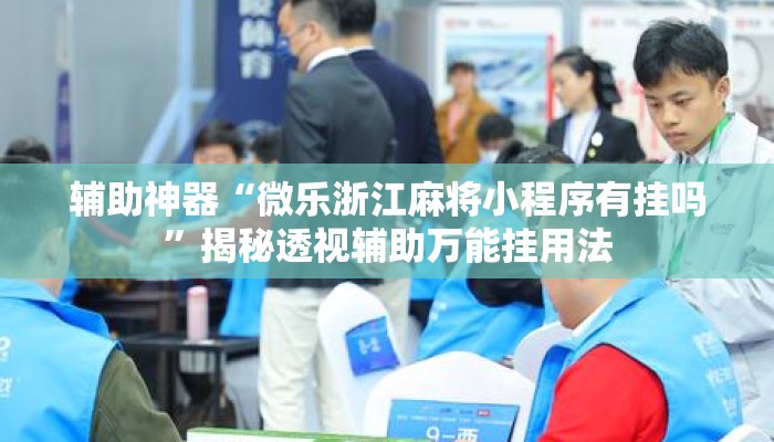 辅助神器“微乐浙江麻将小程序有挂吗”揭秘透视辅助万能挂用法