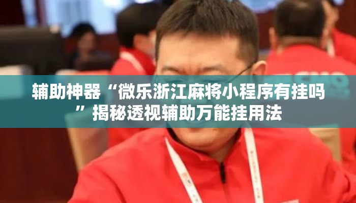 辅助神器“微乐浙江麻将小程序有挂吗”揭秘透视辅助万能挂用法