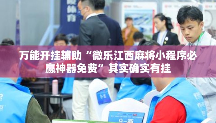 万能开挂辅助“微乐江西麻将小程序必赢神器免费”其实确实有挂