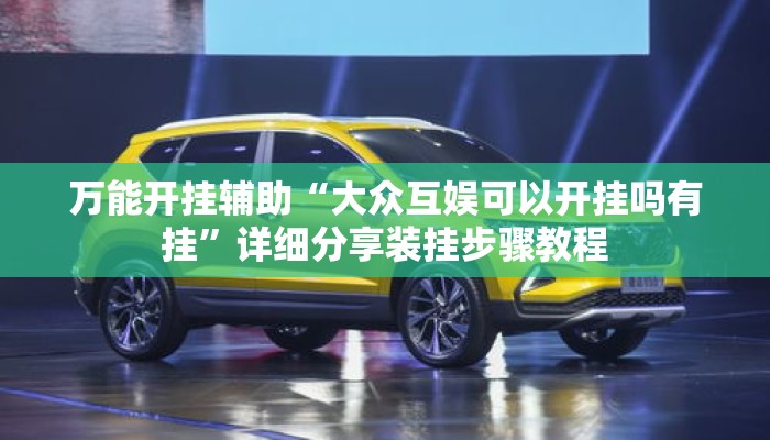 万能开挂辅助“大众互娱可以开挂吗有挂	”详细分享装挂步骤教程