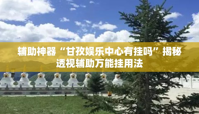 辅助神器“甘孜娱乐中心有挂吗”揭秘透视辅助万能挂用法