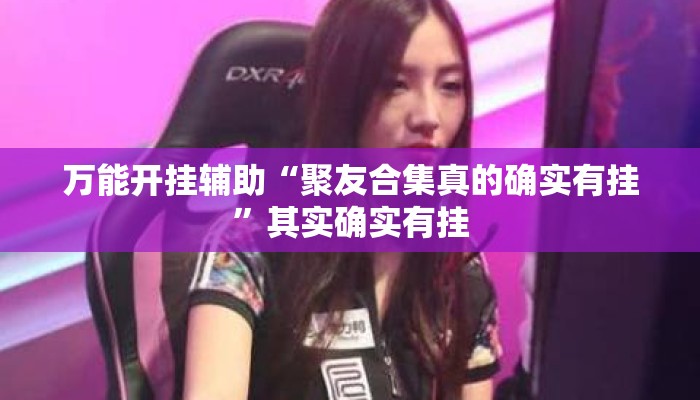 万能开挂辅助“聚友合集真的确实有挂	”其实确实有挂
