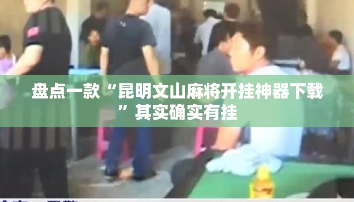 盘点一款“昆明文山麻将开挂神器下载	”其实确实有挂