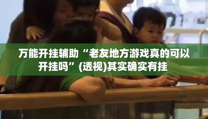 万能开挂辅助“老友地方游戏真的可以开挂吗	”(透视)其实确实有挂 