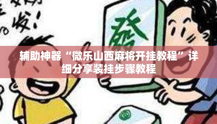 辅助神器“微乐山西麻将开挂教程”详细分享装挂步骤教程