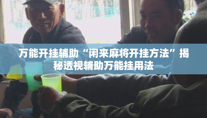 万能开挂辅助“闲来麻将开挂方法”揭秘透视辅助万能挂用法