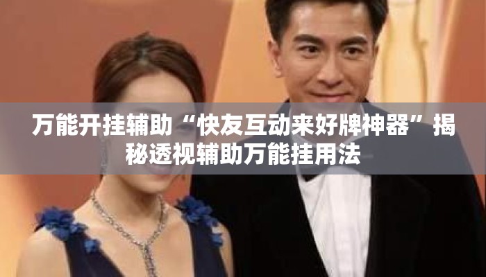 万能开挂辅助“快友互动来好牌神器	”揭秘透视辅助万能挂用法