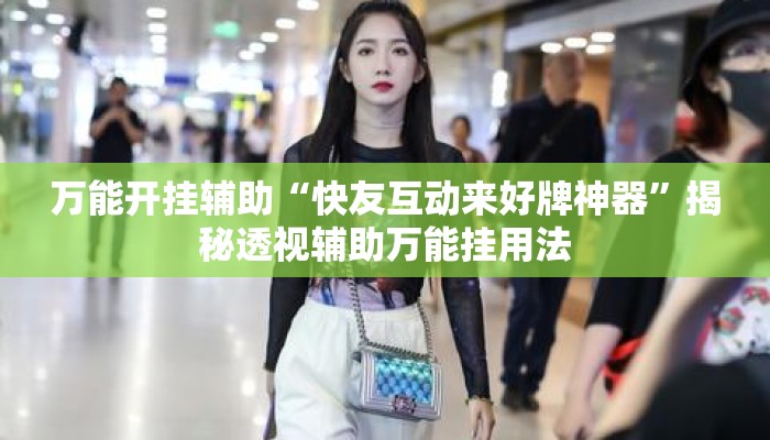 万能开挂辅助“快友互动来好牌神器	”揭秘透视辅助万能挂用法