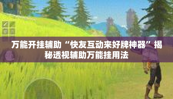 万能开挂辅助“快友互动来好牌神器”揭秘透视辅助万能挂用法