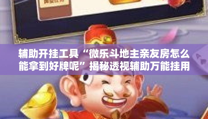 辅助开挂工具“微乐斗地主亲友房怎么能拿到好牌呢”揭秘透视辅助万能挂用法