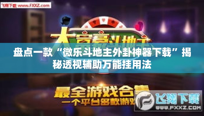 盘点一款“微乐斗地主外卦神器下载”揭秘透视辅助万能挂用法