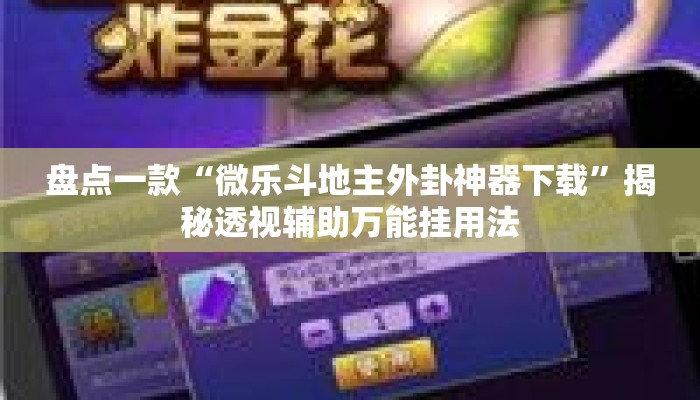 盘点一款“微乐斗地主外卦神器下载”揭秘透视辅助万能挂用法