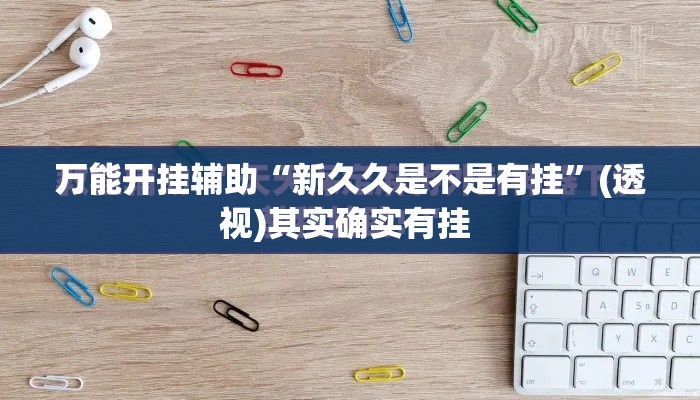 万能开挂辅助“新久久是不是有挂”(透视)其实确实有挂 