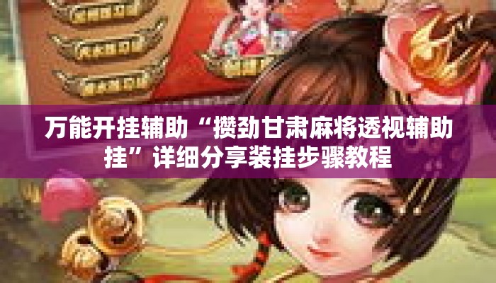 万能开挂辅助“攒劲甘肃麻将透视辅助挂”详细分享装挂步骤教程