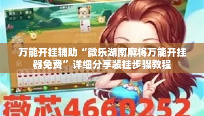 万能开挂辅助“微乐湖南麻将万能开挂器免费”详细分享装挂步骤教程