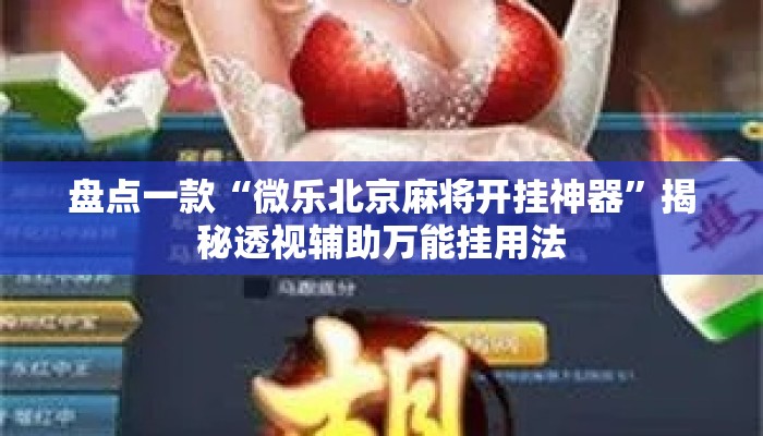 盘点一款“微乐北京麻将开挂神器	”揭秘透视辅助万能挂用法
